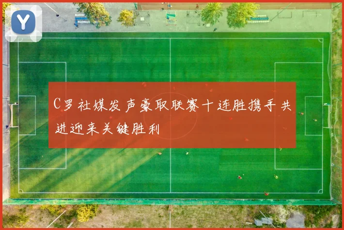 C罗社媒发声豪取联赛十连胜携手共进迎来关键胜利