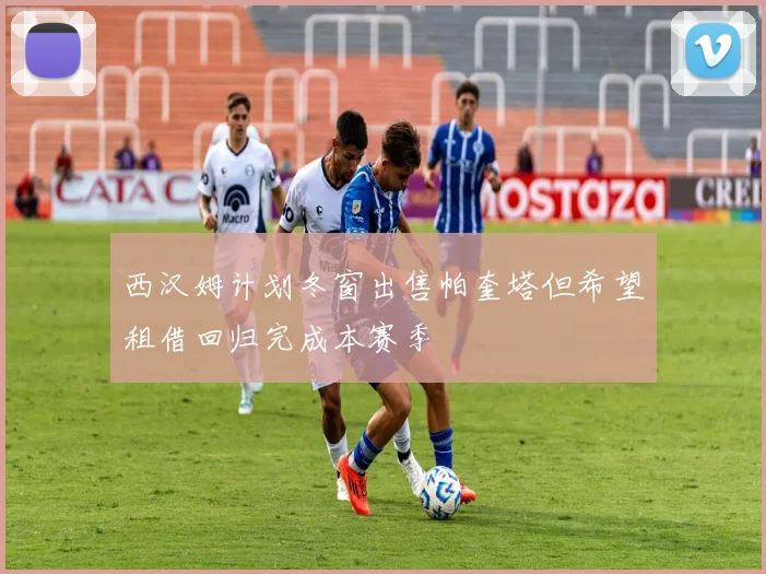 西汉姆计划冬窗出售帕奎塔但希望租借回归完成本赛季