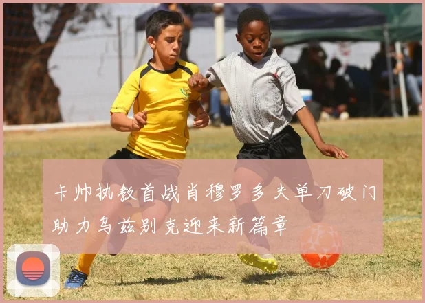 卡帅执教首战肖穆罗多夫单刀破门助力乌兹别克迎来新篇章