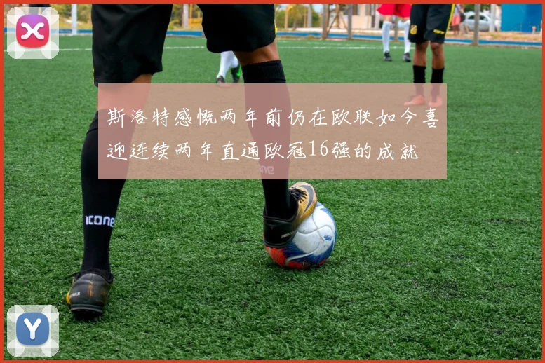 斯洛特感慨两年前仍在欧联如今喜迎连续两年直通欧冠16强的成就