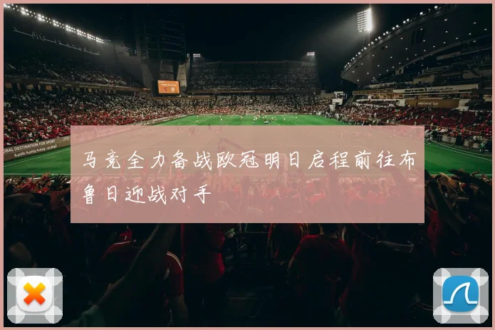 马竞全力备战欧冠明日启程前往布鲁日迎战对手
