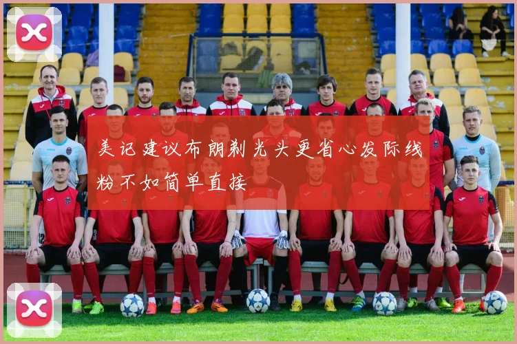 美记建议布朗剃光头更省心发际线粉不如简单直接