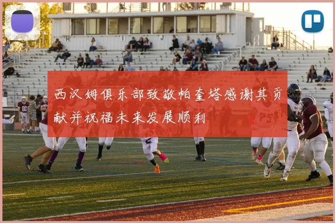 西汉姆俱乐部致敬帕奎塔感谢其贡献并祝福未来发展顺利
