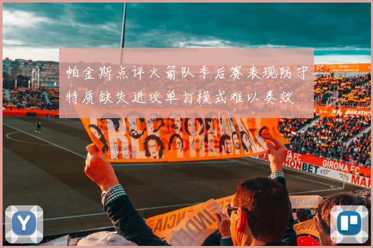 帕金斯点评火箭队季后赛表现防守特质缺失进攻单打模式难以奏效