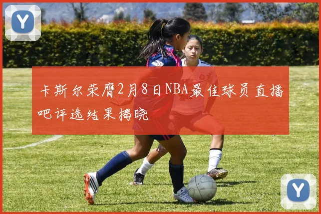 卡斯尔荣膺2月8日NBA最佳球员直播吧评选结果揭晓