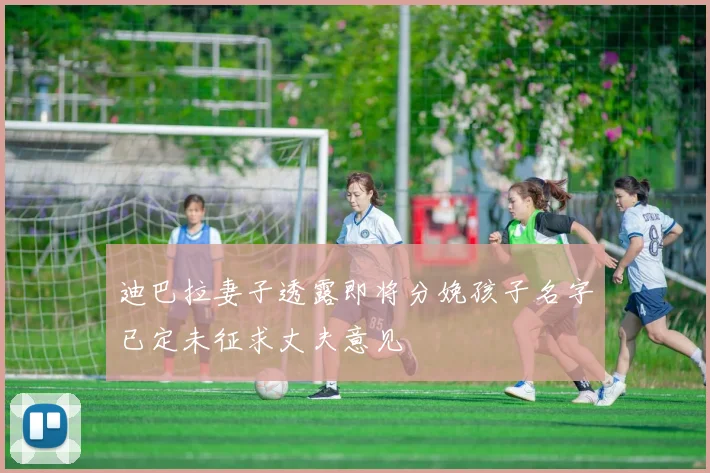 迪巴拉妻子透露即将分娩孩子名字已定未征求丈夫意见