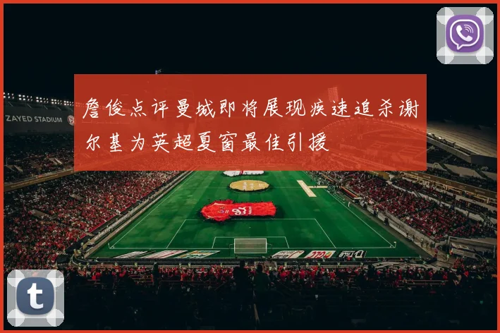 詹俊点评曼城即将展现疾速追杀谢尔基为英超夏窗最佳引援