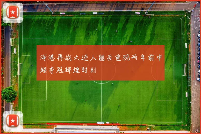 海港再战大连人能否重现两年前中超夺冠辉煌时刻