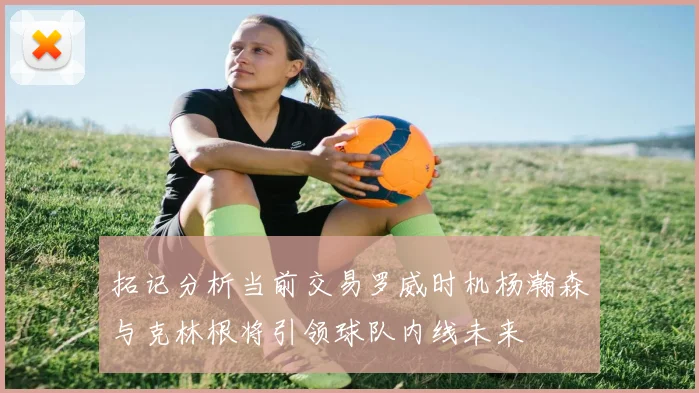 拓记分析当前交易罗威时机杨瀚森与克林根将引领球队内线未来